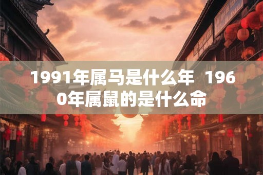1991年属马是什么年  1960年属鼠的是什么命