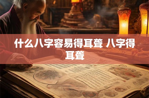什么八字容易得耳聋 八字得耳聋 什么八字容易得耳聋 八字得耳聋