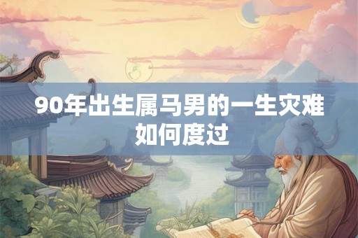 90年出生属马男的一生灾难 如何度过