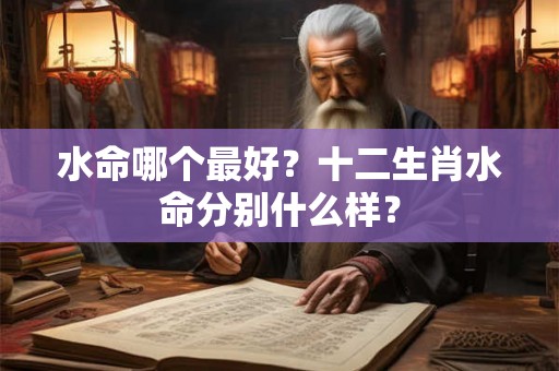 水命哪个最好？十二生肖水命分别什么样？
