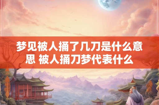 梦见被人捅了几刀是什么意思 被人捅刀梦代表什么