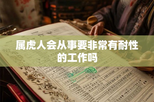 属虎人会从事要非常有耐性的工作吗 属虎人会从事要非常有耐性的工作吗