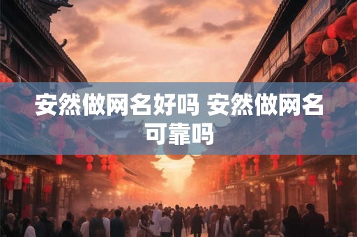 安然做网名好吗 安然做网名可靠吗