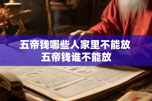 五帝钱哪些人家里不能放 五帝钱谁不能放