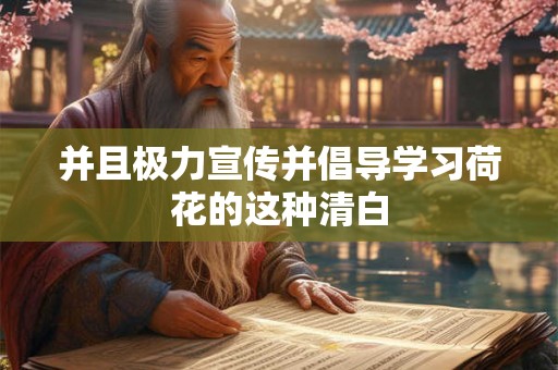 并且极力宣传并倡导学习荷花的这种清白