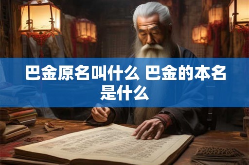 巴金原名叫什么 巴金的本名是什么