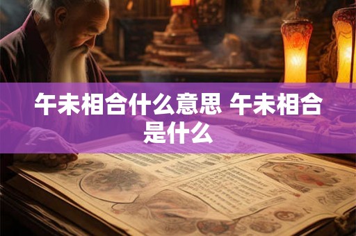 午未相合什么意思 午未相合是什么