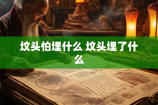 坟头怕埋什么 坟头埋了什么