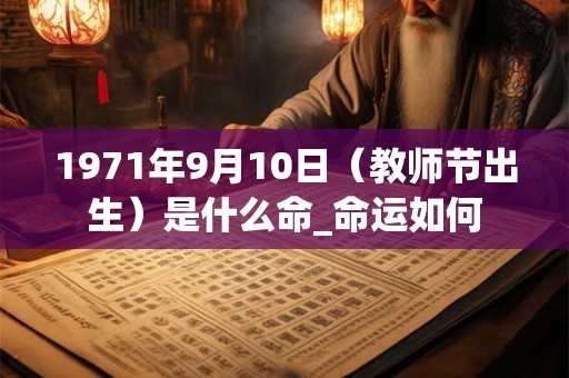 1971年9月10日（教师节出生）是什么命_命运如何