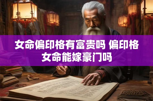 女命偏印格有富贵吗 偏印格女命能嫁豪门吗
