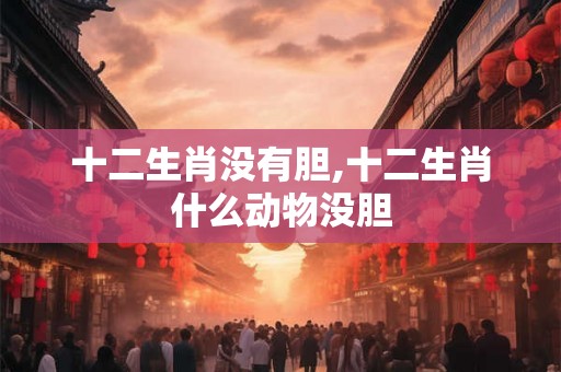 十二生肖没有胆,十二生肖什么动物没胆