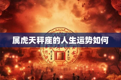 属虎天秤座的人生运势如何