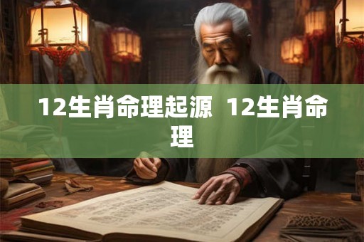 12生肖命理起源 12生肖命理 12生肖命理起源 12生肖命理