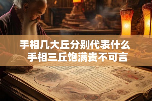 手相几大丘分别代表什么  手相三丘饱满贵不可言