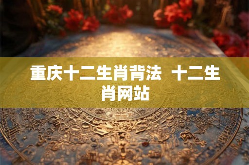 重庆十二生肖背法  十二生肖网站