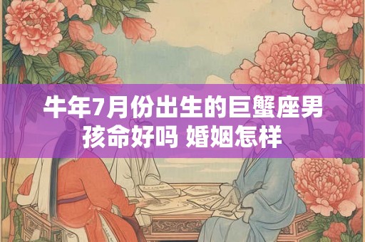 牛年7月份出生的巨蟹座男孩命好吗 婚姻怎样