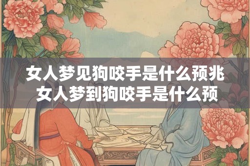 女人梦见狗咬手是什么预兆 女人梦到狗咬手是什么预示