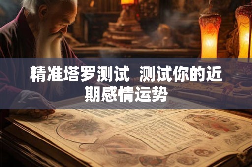 精准塔罗测试  测试你的近期感情运势