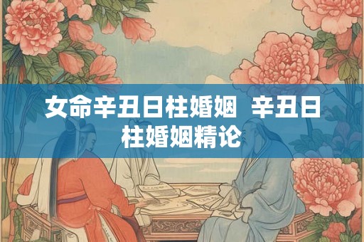 女命辛丑日柱婚姻  辛丑日柱婚姻精论