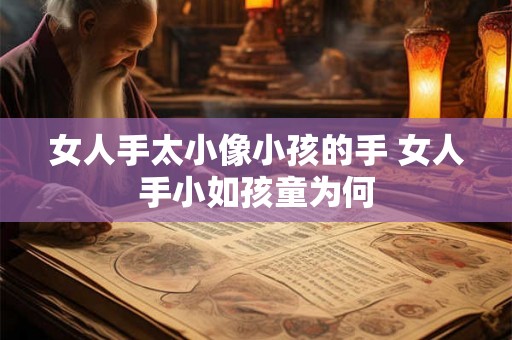 女人手太小像小孩的手 女人手小如孩童为何