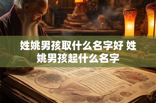 姓姚男孩取什么名字好 姓姚男孩起什么名字