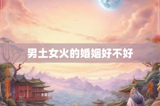 男土女火的婚姻好不好