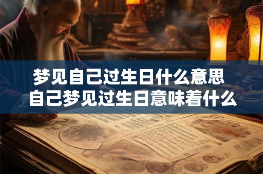 梦见自己过生日什么意思 自己梦见过生日意味着什么
