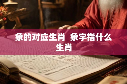 象的对应生肖  象字指什么生肖