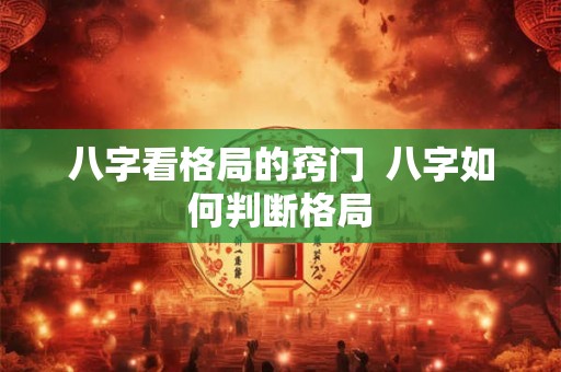 八字看格局的窍门 八字如何判断格局 八字看格局的窍门 八字如何判断格局