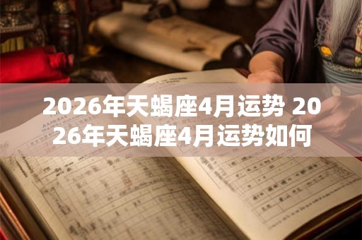 2026年天蝎座4月运势 2026年天蝎座4月运势如何