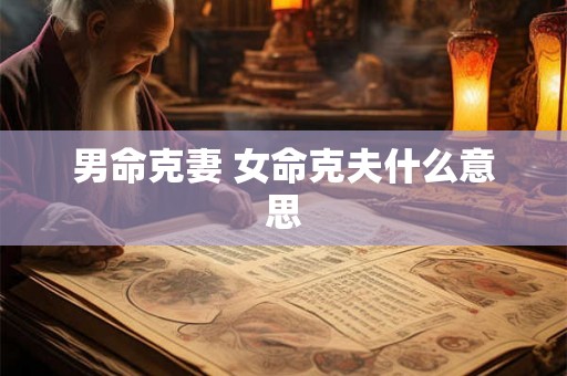男命克妻 女命克夫什么意思