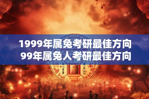 1999年属兔考研最佳方向 99年属兔人考研最佳方向