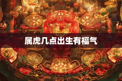 属虎几点出生有福气