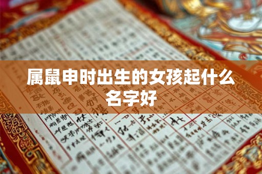 属鼠申时出生的女孩起什么名字好