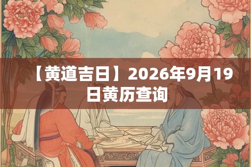【黄道吉日】2026年9月19日黄历查询