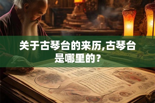 关于古琴台的来历,古琴台是哪里的？