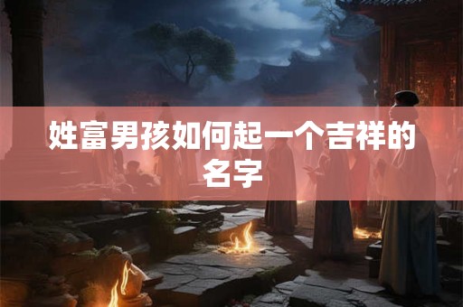 姓富男孩如何起一个吉祥的名字