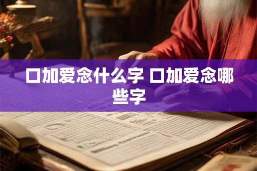 口加爱念什么字 口加爱念哪些字