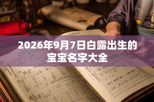 2026年9月7日白露出生的宝宝名字大全 2026年9月7日白露出生的宝宝名字大全