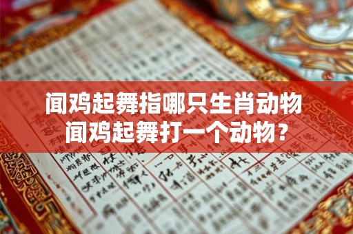 闻鸡起舞指哪只生肖动物 闻鸡起舞打一个动物? 闻鸡起舞指哪只生肖动物 闻鸡起舞打一个动物?