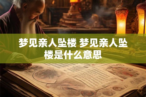 梦见亲人坠楼 梦见亲人坠楼是什么意思