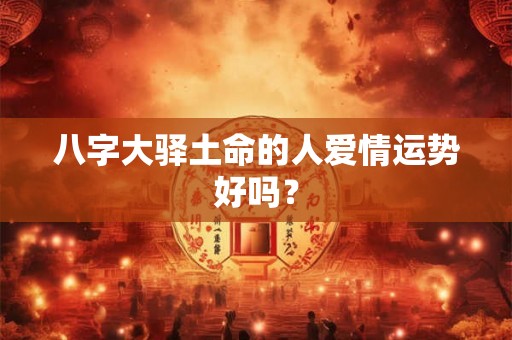 八字大驿土命的人爱情运势好吗？