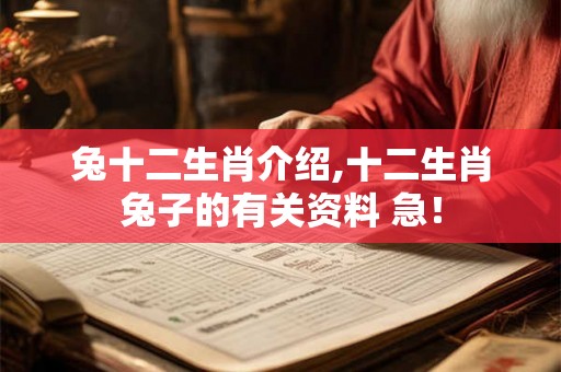 兔十二生肖介绍,十二生肖兔子的有关资料 急! 兔十二生肖介绍,十二生肖兔子的有关资料 急!