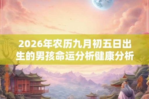 2026年农历九月初五日出生的男孩命运分析健康分析