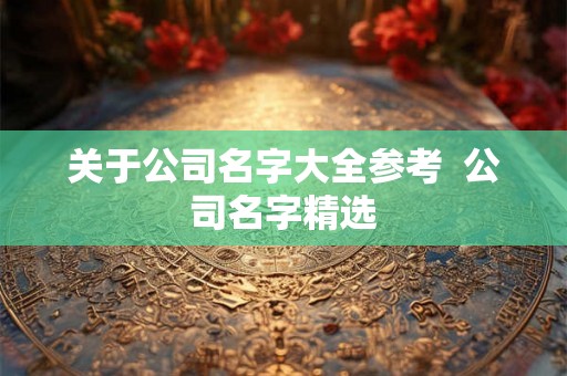 关于公司名字大全参考  公司名字精选