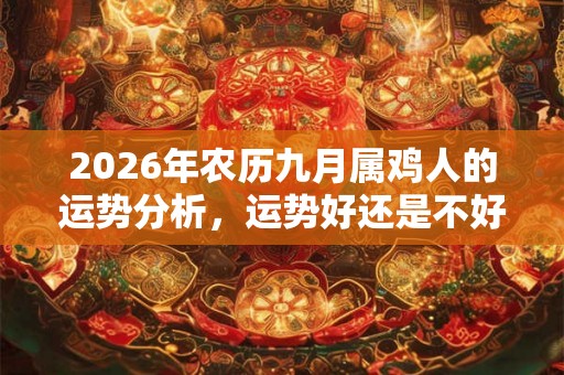 2026年农历九月属鸡人的运势分析，运势好还是不好？