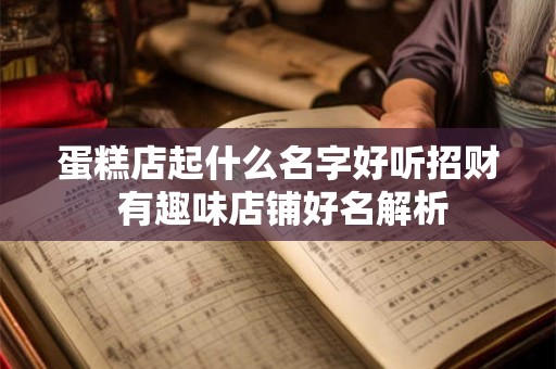 蛋糕店起什么名字好听招财 有趣味店铺好名解析