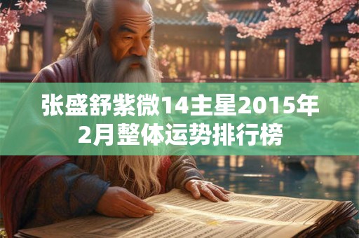 张盛舒紫微14主星2015年2月整体运势排行榜 张盛舒紫微14主星2015年2月整体运势排行榜