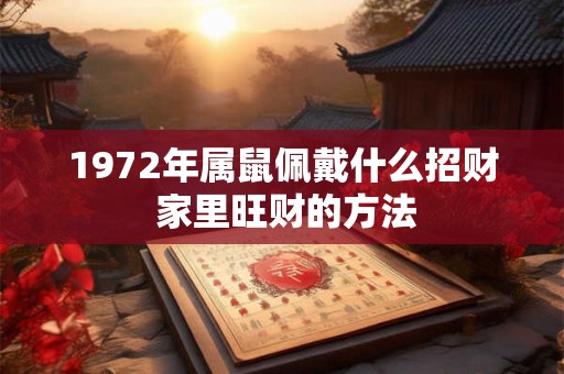 1972年属鼠佩戴什么招财 家里旺财的方法