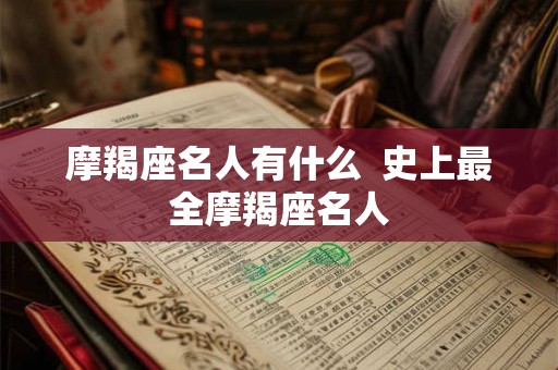 摩羯座名人有什么  史上最全摩羯座名人